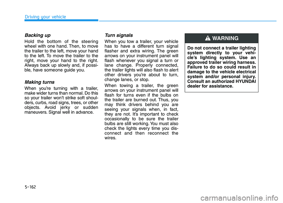 HYUNDAI I30 2021 Owners Manual 5-162
Driving your vehicle
Backing up
Hold the bottom of the steering
wheel with one hand. Then, to move
the trailer to the left, move your hand
to the left. To move the trailer to the
right, move you HYUNDAI I30 2021 Owners Manual 5-162
Driving your vehicle
Backing up
Hold the bottom of the steering
wheel with one hand. Then, to move
the trailer to the left, move your hand
to the left. To move the trailer to the
right, move you