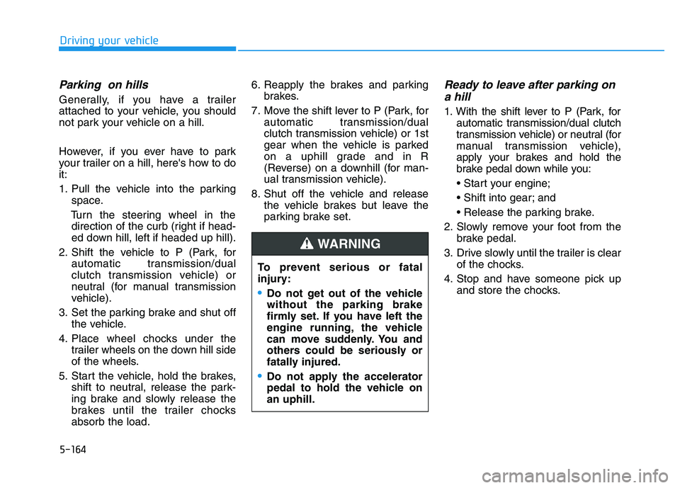 HYUNDAI I30 2021 Owners Manual 5-164
Driving your vehicle
Parking on hills
Generally, if you have a trailer
attached to your vehicle, you should
not park your vehicle on a hill.
However, if you ever have to park
your trailer on a HYUNDAI I30 2021 Owners Manual 5-164
Driving your vehicle
Parking on hills
Generally, if you have a trailer
attached to your vehicle, you should
not park your vehicle on a hill.
However, if you ever have to park
your trailer on a