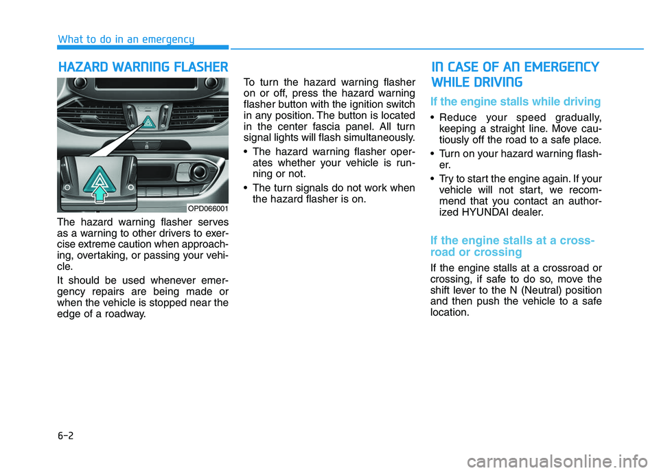 HYUNDAI I30 2021 Owners Manual 6-2
The hazard warning flasher serves
as a warning to other drivers to exer-
cise extreme caution when approach-
ing, overtaking, or passing your vehi-
cle.
It should be used whenever emer-
gency repa HYUNDAI I30 2021 Owners Manual 6-2
The hazard warning flasher serves
as a warning to other drivers to exer-
cise extreme caution when approach-
ing, overtaking, or passing your vehi-
cle.
It should be used whenever emer-
gency repa