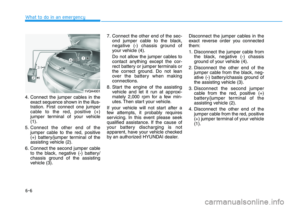 HYUNDAI I30 2021 Owners Manual 6-6
What to do in an emergency
4. Connect the jumper cables in the exact sequence shown in the illus-
tration. First connect one jumper
cable to the red, positive (+)
jumper terminal of your vehicle
( HYUNDAI I30 2021 Owners Manual 6-6
What to do in an emergency
4. Connect the jumper cables in the exact sequence shown in the illus-
tration. First connect one jumper
cable to the red, positive (+)
jumper terminal of your vehicle
(