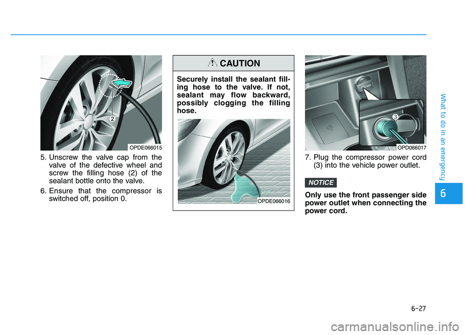 HYUNDAI I30 2021 Owners Manual 6-27
What to do in an emergency
6
5. Unscrew the valve cap from thevalve of the defective wheel and
screw the filling hose (2) of the
sealant bottle onto the valve.
6. Ensure that the compressor is sw HYUNDAI I30 2021 Owners Manual 6-27
What to do in an emergency
6
5. Unscrew the valve cap from thevalve of the defective wheel and
screw the filling hose (2) of the
sealant bottle onto the valve.
6. Ensure that the compressor is sw