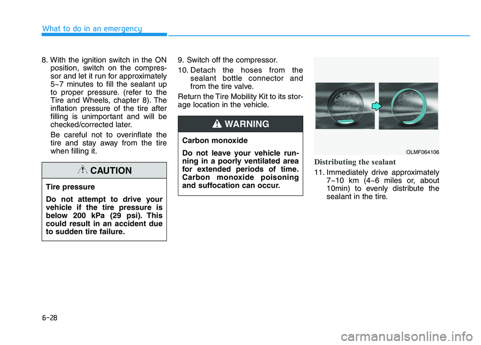 HYUNDAI I30 2021 Owners Manual 6-28
What to do in an emergency
8. With the ignition switch in the ON position, switch on the compres-
sor and let it run for approximately
5~7 minutes to fill the sealant up
to proper pressure. (refe HYUNDAI I30 2021 Owners Manual 6-28
What to do in an emergency
8. With the ignition switch in the ON position, switch on the compres-
sor and let it run for approximately
5~7 minutes to fill the sealant up
to proper pressure. (refe