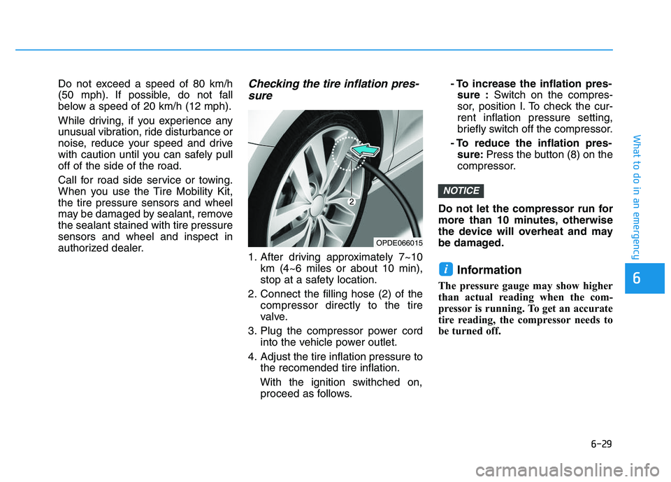 HYUNDAI I30 2021 Owners Manual 6-29
What to do in an emergency
6
Do not exceed a speed of 80 km/h
(50 mph). If possible, do not fall
below a speed of 20 km/h (12 mph).
While driving, if you experience any
unusual vibration, ride di HYUNDAI I30 2021 Owners Manual 6-29
What to do in an emergency
6
Do not exceed a speed of 80 km/h
(50 mph). If possible, do not fall
below a speed of 20 km/h (12 mph).
While driving, if you experience any
unusual vibration, ride di