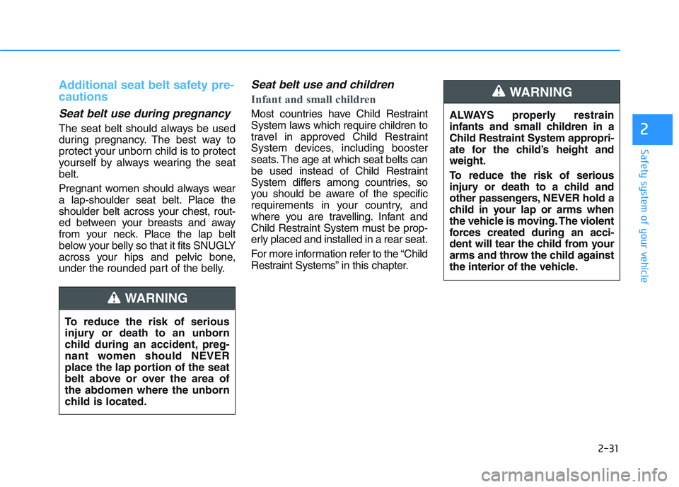 HYUNDAI I30 2021  Owners Manual 2-31
Safety system of your vehicle
2
Additional seat belt safety pre-
cautions 
Seat belt use during pregnancy 
The seat belt should always be used
during pregnancy. The best way to
protect your unbor