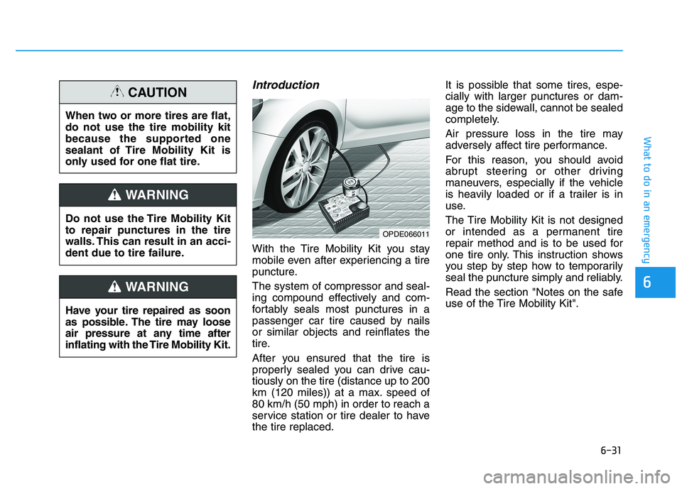 HYUNDAI I30 2021 Owners Manual 6-31
What to do in an emergency
Introduction
With the Tire Mobility Kit you stay
mobile even after experiencing a tire
puncture.
The system of compressor and seal-
ing compound effectively and com-
fo HYUNDAI I30 2021 Owners Manual 6-31
What to do in an emergency
Introduction
With the Tire Mobility Kit you stay
mobile even after experiencing a tire
puncture.
The system of compressor and seal-
ing compound effectively and com-
fo