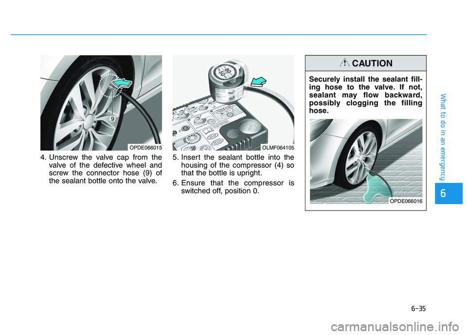 HYUNDAI I30 2021 Owners Manual 6-35
What to do in an emergency
4. Unscrew the valve cap from thevalve of the defective wheel and
screw the connector hose (9) of
the sealant bottle onto the valve. 5. Insert the sealant bottle into t HYUNDAI I30 2021 Owners Manual 6-35
What to do in an emergency
4. Unscrew the valve cap from thevalve of the defective wheel and
screw the connector hose (9) of
the sealant bottle onto the valve. 5. Insert the sealant bottle into t