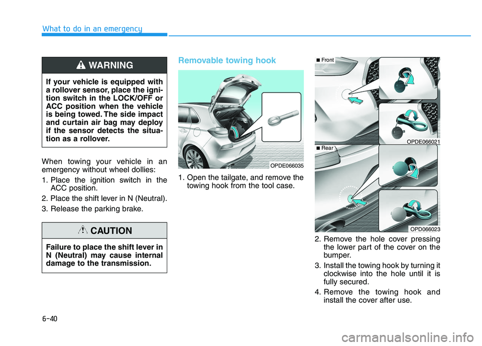 HYUNDAI I30 2021 Owners Manual 6-40
What to do in an emergency
When towing your vehicle in an
emergency without wheel dollies:
1. Place the ignition switch in the ACC position.
2. Place the shift lever in N (Neutral).
3. Release th HYUNDAI I30 2021 Owners Manual 6-40
What to do in an emergency
When towing your vehicle in an
emergency without wheel dollies:
1. Place the ignition switch in the ACC position.
2. Place the shift lever in N (Neutral).
3. Release th