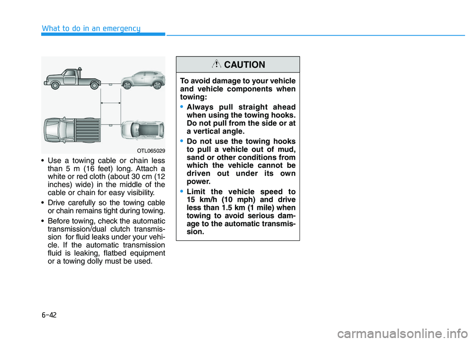 HYUNDAI I30 2021 Owners Manual 6-42
What to do in an emergency
Use a towing cable or chain less than 5 m (16 feet) long. Attach a
white or red cloth (about 30 cm (12
inches) wide) in the middle of the
cable or chain for easy visib HYUNDAI I30 2021 Owners Manual 6-42
What to do in an emergency
Use a towing cable or chain less than 5 m (16 feet) long. Attach a
white or red cloth (about 30 cm (12
inches) wide) in the middle of the
cable or chain for easy visib