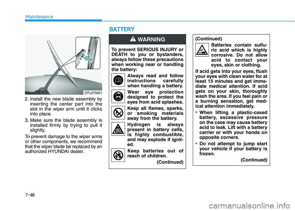 HYUNDAI I30 2021 Owners Manual 7-48
Maintenance
B
B A
A T
T T
T E
E R
R Y
Y
2. Install the new blade assembly by
inserting the center part into the
slot in the wiper arm until it clicks
into place.
3. Make sure the blade assembly i HYUNDAI I30 2021 Owners Manual 7-48
Maintenance
B
B A
A T
T T
T E
E R
R Y
Y
2. Install the new blade assembly by
inserting the center part into the
slot in the wiper arm until it clicks
into place.
3. Make sure the blade assembly i