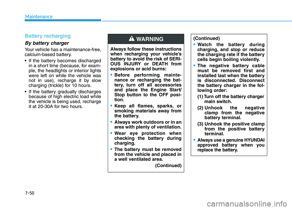 HYUNDAI I30 2021 Owners Manual 7-50
Maintenance
Battery recharging
By battery charger
Your vehicle has a maintenance-free,
calcium-based battery.
If the battery becomes dischargedin a short time (because, for exam-
ple, the headli HYUNDAI I30 2021 Owners Manual 7-50
Maintenance
Battery recharging
By battery charger
Your vehicle has a maintenance-free,
calcium-based battery.
If the battery becomes dischargedin a short time (because, for exam-
ple, the headli