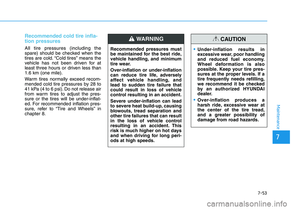 HYUNDAI I30 2021 Owners Manual 7-53
7
Maintenance
Recommended cold tire infla-
tion pressures
All tire pressures (including the
spare) should be checked when the
tires are cold. “Cold tires” means the
vehicle has not been driv HYUNDAI I30 2021 Owners Manual 7-53
7
Maintenance
Recommended cold tire infla-
tion pressures
All tire pressures (including the
spare) should be checked when the
tires are cold. “Cold tires” means the
vehicle has not been driv