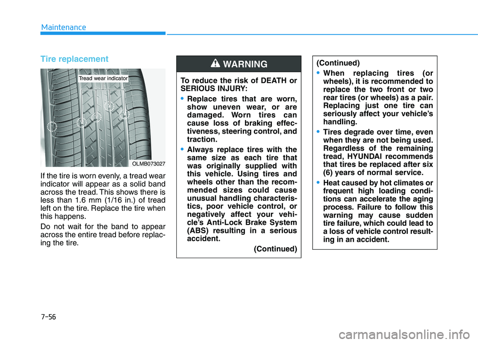 HYUNDAI I30 2021 Owners Manual 7-56
Maintenance
Tire replacement
If the tire is worn evenly, a tread wear
indicator will appear as a solid band
across the tread. This shows there is
less than 1.6 mm (1/16 in.) of tread
left on the HYUNDAI I30 2021 Owners Manual 7-56
Maintenance
Tire replacement
If the tire is worn evenly, a tread wear
indicator will appear as a solid band
across the tread. This shows there is
less than 1.6 mm (1/16 in.) of tread
left on the