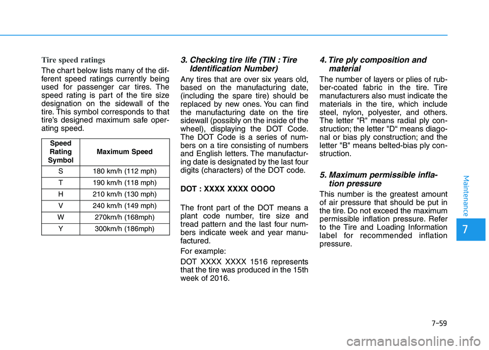 HYUNDAI I30 2021 Owners Manual 7-59
7
Maintenance
Tire speed ratings
The chart below lists many of the dif-
ferent speed ratings currently being
used for passenger car tires. The
speed rating is part of the tire size
designation o HYUNDAI I30 2021 Owners Manual 7-59
7
Maintenance
Tire speed ratings
The chart below lists many of the dif-
ferent speed ratings currently being
used for passenger car tires. The
speed rating is part of the tire size
designation o