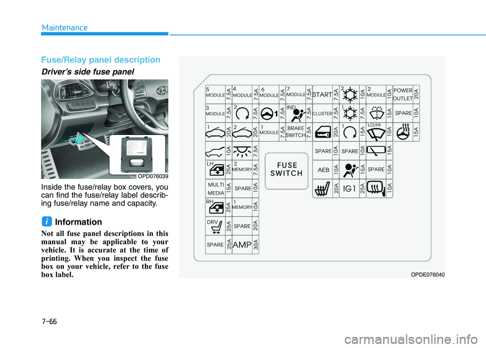 HYUNDAI I30 2021 Owners Manual 7-66
Maintenance
Fuse/Relay panel description
Driver’s side fuse panel
Inside the fuse/relay box covers, you
can find the fuse/relay label describ-
ing fuse/relay name and capacity.
Information
Not HYUNDAI I30 2021 Owners Manual 7-66
Maintenance
Fuse/Relay panel description
Driver’s side fuse panel
Inside the fuse/relay box covers, you
can find the fuse/relay label describ-
ing fuse/relay name and capacity.
Information
Not