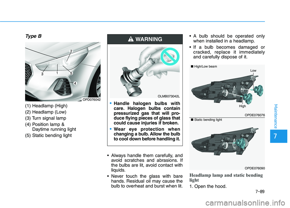 HYUNDAI I30 2021 Owners Manual 7-89
7
Maintenance
Type B
(1) Headlamp (High)
(2) Headlamp (Low)
(3) Turn signal lamp
(4) Position lamp & Daytime running light
(5) Static bending light
• Always handle them carefully, andavoid scra HYUNDAI I30 2021 Owners Manual 7-89
7
Maintenance
Type B
(1) Headlamp (High)
(2) Headlamp (Low)
(3) Turn signal lamp
(4) Position lamp & Daytime running light
(5) Static bending light
• Always handle them carefully, andavoid scra