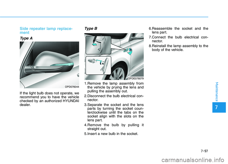 HYUNDAI I30 2021  Owners Manual 7-97
7
Maintenance
Side repeater lamp replace-
ment 
Type A
If the light bulb does not operate, we
recommend you to have the vehicle
checked by an authorized HYUNDAI
dealer.
Type B
1.Remove the lamp a