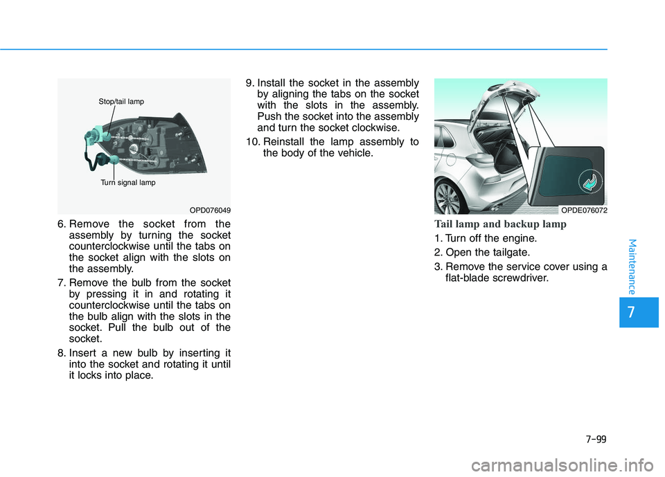 HYUNDAI I30 2021 Owners Manual 7-99
7
Maintenance
6. Remove the socket from theassembly by turning the socket
counterclockwise until the tabs on
the socket align with the slots on
the assembly.
7. Remove the bulb from the socket by HYUNDAI I30 2021 Owners Manual 7-99
7
Maintenance
6. Remove the socket from theassembly by turning the socket
counterclockwise until the tabs on
the socket align with the slots on
the assembly.
7. Remove the bulb from the socket by