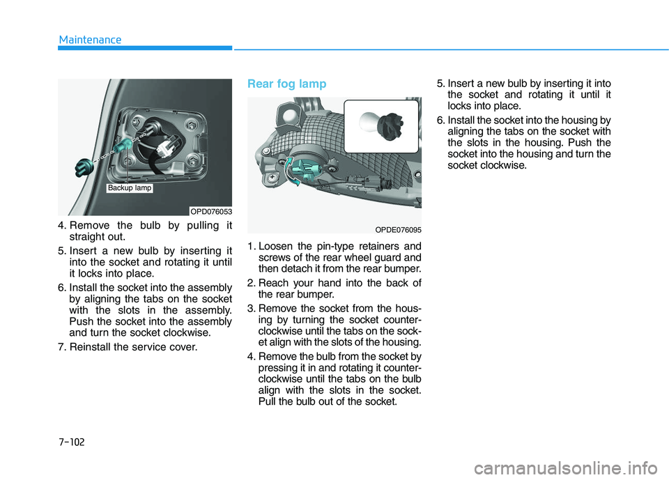 HYUNDAI I30 2021 Owners Manual 7-102
Maintenance
4. Remove the bulb by pulling it straight out.
5. Insert a new bulb by inserting it into the socket and rotating it until
it locks into place.
6. Install the socket into the assembly HYUNDAI I30 2021 Owners Manual 7-102
Maintenance
4. Remove the bulb by pulling it straight out.
5. Insert a new bulb by inserting it into the socket and rotating it until
it locks into place.
6. Install the socket into the assembly