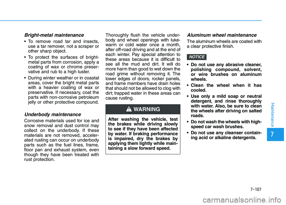 HYUNDAI I30 2021 Owners Manual 7-107
7
Maintenance
Bright-metal maintenance
To remove road tar and insects,use a tar remover, not a scraper or
other sharp object.
To protect the surfaces of bright- metal parts from corrosion, app HYUNDAI I30 2021 Owners Manual 7-107
7
Maintenance
Bright-metal maintenance
To remove road tar and insects,use a tar remover, not a scraper or
other sharp object.
To protect the surfaces of bright- metal parts from corrosion, app