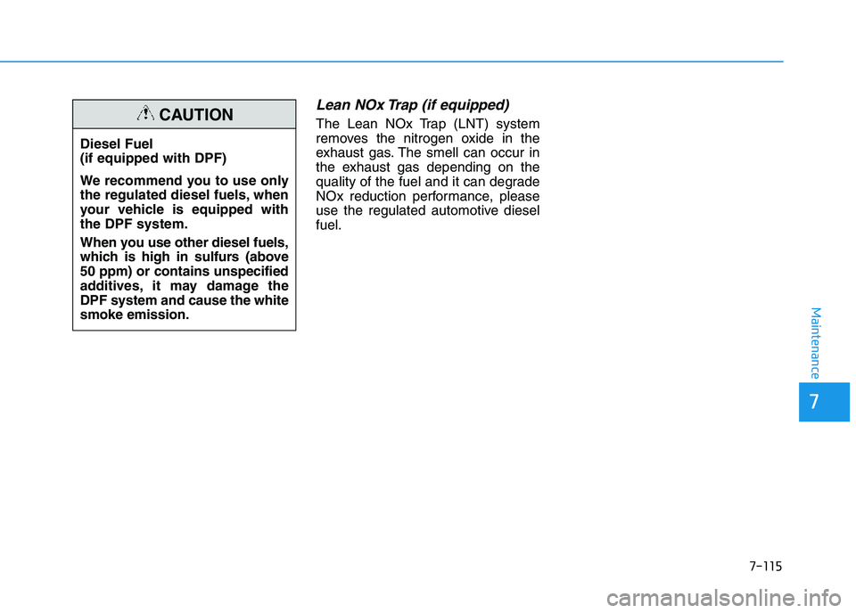 HYUNDAI I30 2021 Owners Manual 7-115
7
Maintenance
Lean NOx Trap (if equipped)
The Lean NOx Trap (LNT) system
removes the nitrogen oxide in the
exhaust gas. The smell can occur in
the exhaust gas depending on the
quality of the fue HYUNDAI I30 2021 Owners Manual 7-115
7
Maintenance
Lean NOx Trap (if equipped)
The Lean NOx Trap (LNT) system
removes the nitrogen oxide in the
exhaust gas. The smell can occur in
the exhaust gas depending on the
quality of the fue