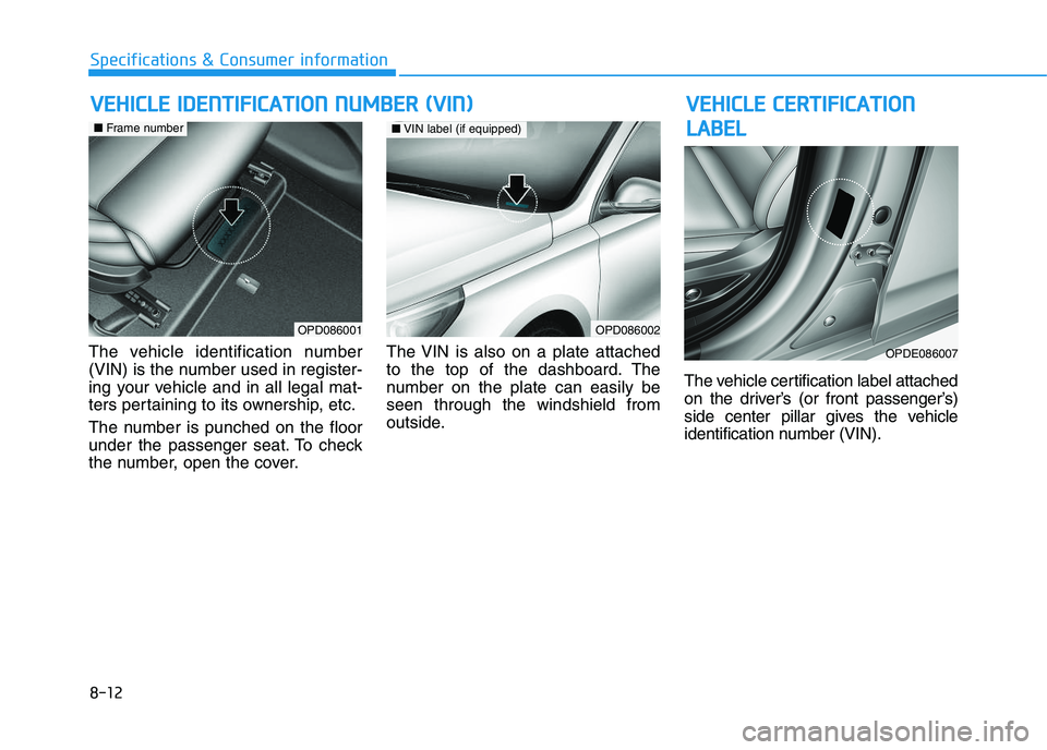 HYUNDAI I30 2021 Owners Manual 8-12
Specifications & Consumer information
The vehicle identification number
(VIN) is the number used in register-
ing your vehicle and in all legal mat-
ters pertaining to its ownership, etc.
The num HYUNDAI I30 2021 Owners Manual 8-12
Specifications & Consumer information
The vehicle identification number
(VIN) is the number used in register-
ing your vehicle and in all legal mat-
ters pertaining to its ownership, etc.
The num
