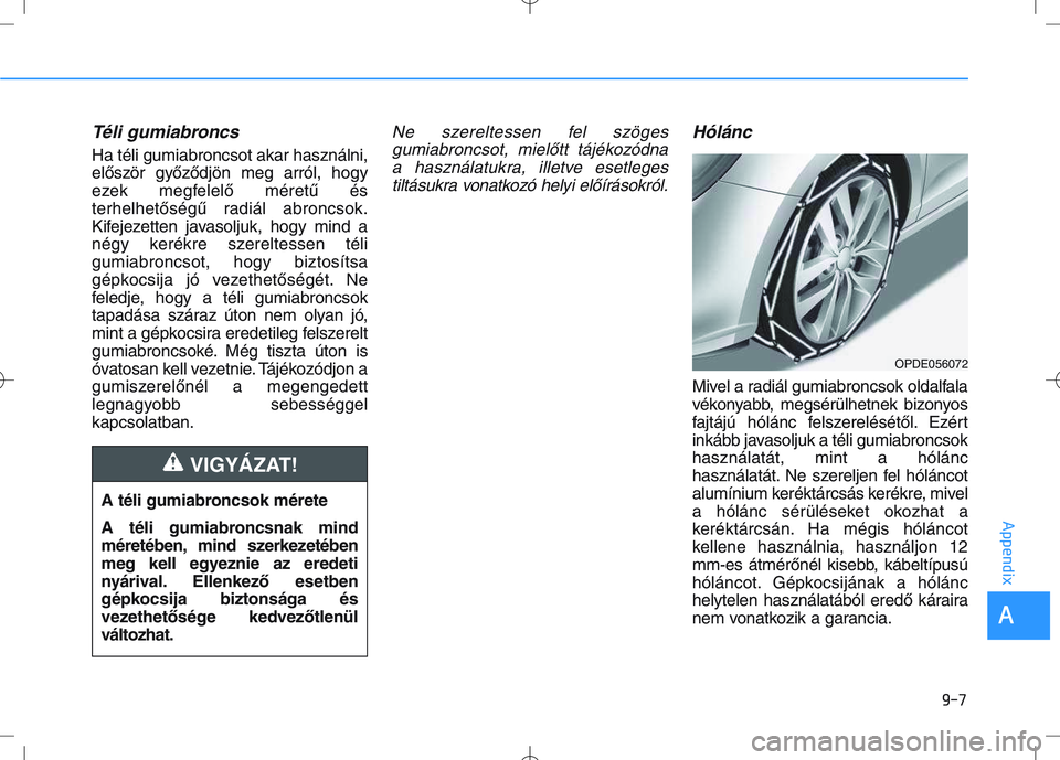 HYUNDAI I30 2021 Owners Manual Téli gumiabroncs
Ha téli gumiabroncsot akar használni,
először győződjön meg arról, hogy
ezek megfelelő méretű és
terhelhetőségű radiál abroncsok.
Kifejezetten javasoljuk, hogy mind HYUNDAI I30 2021 Owners Manual Téli gumiabroncs
Ha téli gumiabroncsot akar használni,
először győződjön meg arról, hogy
ezek megfelelő méretű és
terhelhetőségű radiál abroncsok.
Kifejezetten javasoljuk, hogy mind