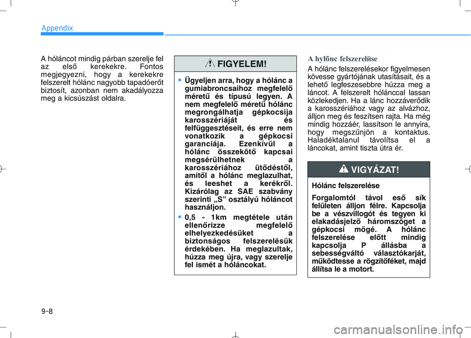 HYUNDAI I30 2021 Owners Manual A hóláncot mindig párban szerelje fel
az első kerekekre. Fontos
megjegyezni, hogy a kerekekre
felszerelt hólánc nagyobb tapadóerőt
biztosít, azonban nem akadályozza
meg a kicsúszást oldalr HYUNDAI I30 2021 Owners Manual A hóláncot mindig párban szerelje fel
az első kerekekre. Fontos
megjegyezni, hogy a kerekekre
felszerelt hólánc nagyobb tapadóerőt
biztosít, azonban nem akadályozza
meg a kicsúszást oldalr