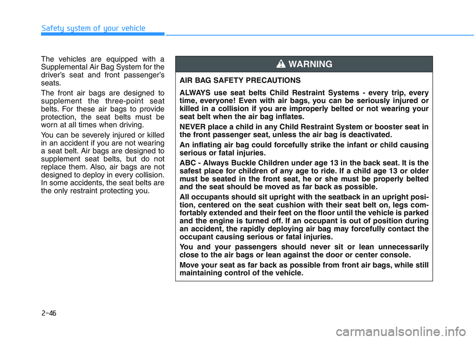 HYUNDAI I30 2021 Repair Manual 2-46
Safety system of your vehicle
The vehicles are equipped with a
Supplemental Air Bag System for the
driver’s seat and front passenger’s
seats.
The front air bags are designed to
supplement the