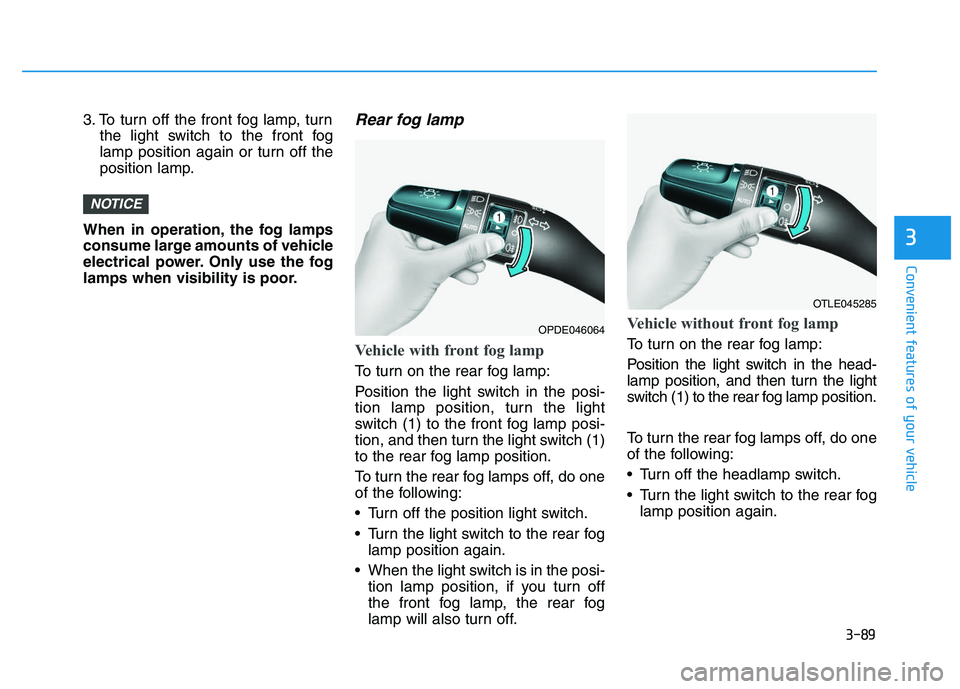 HYUNDAI I30 2021 Owners Manual 3-89
Convenient features of your vehicle
3
3. To turn off the front fog lamp, turnthe light switch to the front fog
lamp position again or turn off the
position lamp.
When in operation, the fog lamps
HYUNDAI I30 2021 Owners Manual 3-89
Convenient features of your vehicle
3
3. To turn off the front fog lamp, turnthe light switch to the front fog
lamp position again or turn off the
position lamp.
When in operation, the fog lamps
