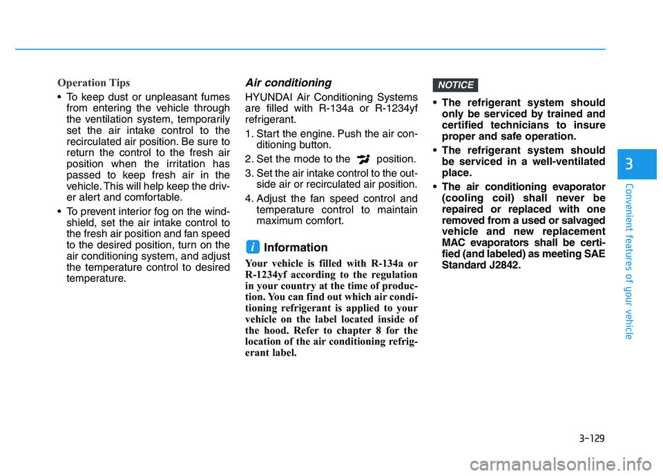 HYUNDAI I30 2020  Owners Manual 3-129
Convenient features of your vehicle
3
Operation Tips
 To keep dust or unpleasant fumesfrom entering the vehicle through
the ventilation system, temporarily
set the air intake control to the
reci