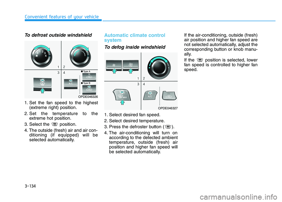HYUNDAI I30 2020 Owners Manual 3-134
Convenient features of your vehicle
To defrost outside windshield
1. Set the fan speed to the highest(extreme right) position.
2. Set the temperature to the extreme hot position.
3. Select the HYUNDAI I30 2020 Owners Manual 3-134
Convenient features of your vehicle
To defrost outside windshield
1. Set the fan speed to the highest(extreme right) position.
2. Set the temperature to the extreme hot position.
3. Select the