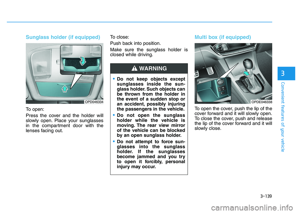 HYUNDAI I30 2020 Owners Manual 3-139
Convenient features of your vehicle
3
Sunglass holder (if equipped)
To open:
Press the cover and the holder will
slowly open. Place your sunglasses
in the compartment door with the
lenses facing HYUNDAI I30 2020 Owners Manual 3-139
Convenient features of your vehicle
3
Sunglass holder (if equipped)
To open:
Press the cover and the holder will
slowly open. Place your sunglasses
in the compartment door with the
lenses facing