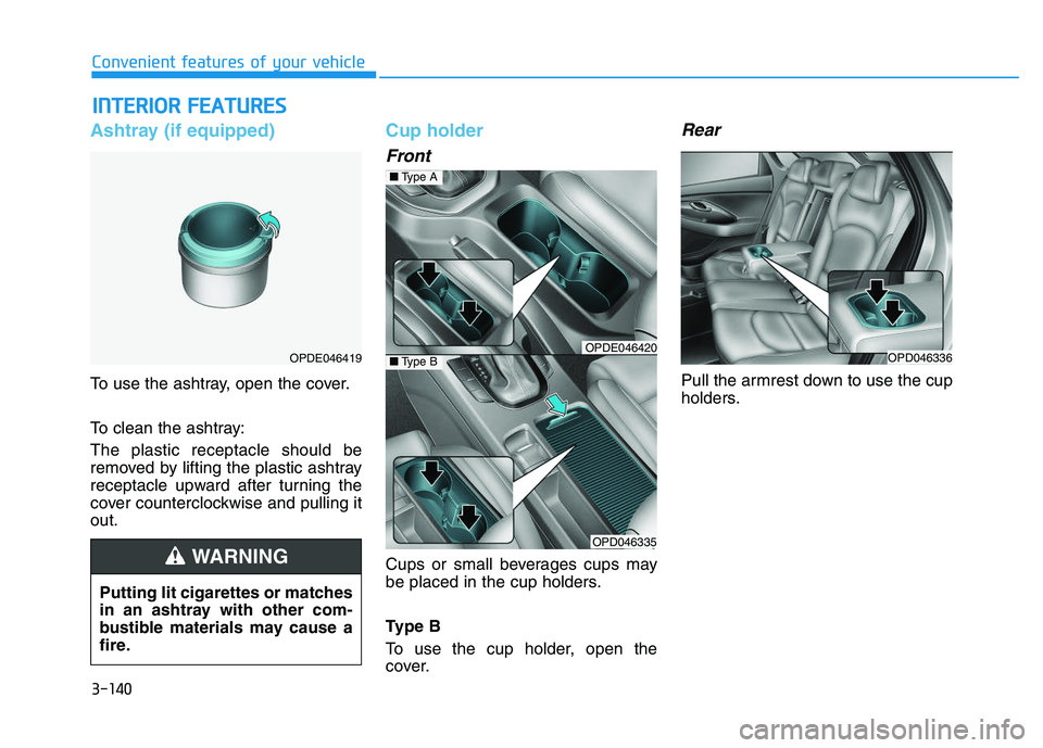HYUNDAI I30 2020 Owners Manual 3-140
Convenient features of your vehicle
I
I N
N T
T E
E R
R I
I O
O R
R
F
F E
E A
A T
T U
U R
R E
E S
S
Ashtray (if equipped)
To use the ashtray, open the cover.
To clean the ashtray:
The pl HYUNDAI I30 2020 Owners Manual 3-140
Convenient features of your vehicle
I
I N
N T
T E
E R
R I
I O
O R
R
F
F E
E A
A T
T U
U R
R E
E S
S
Ashtray (if equipped)
To use the ashtray, open the cover.
To clean the ashtray:
The pl