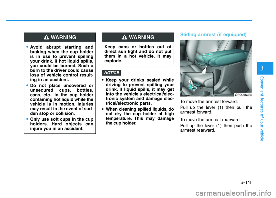 HYUNDAI I30 2020 Owners Manual 3-141
Convenient features of your vehicle
3
Keep your drinks sealed whiledriving to prevent spilling your
drink. If liquid spills, it may get
into the vehicles electrical/elec-
tronic system and dam HYUNDAI I30 2020 Owners Manual 3-141
Convenient features of your vehicle
3
Keep your drinks sealed whiledriving to prevent spilling your
drink. If liquid spills, it may get
into the vehicles electrical/elec-
tronic system and dam
