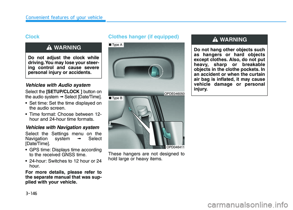 HYUNDAI I30 2020  Owners Manual 3-146
Clock
Vehicles with Audio system
Select the [SETUP/CLOCK ] button on
the audio system ➟Select [Date/Time].
 Set time: Set the time displayed on
the audio screen.
 Time format: Choose between 1