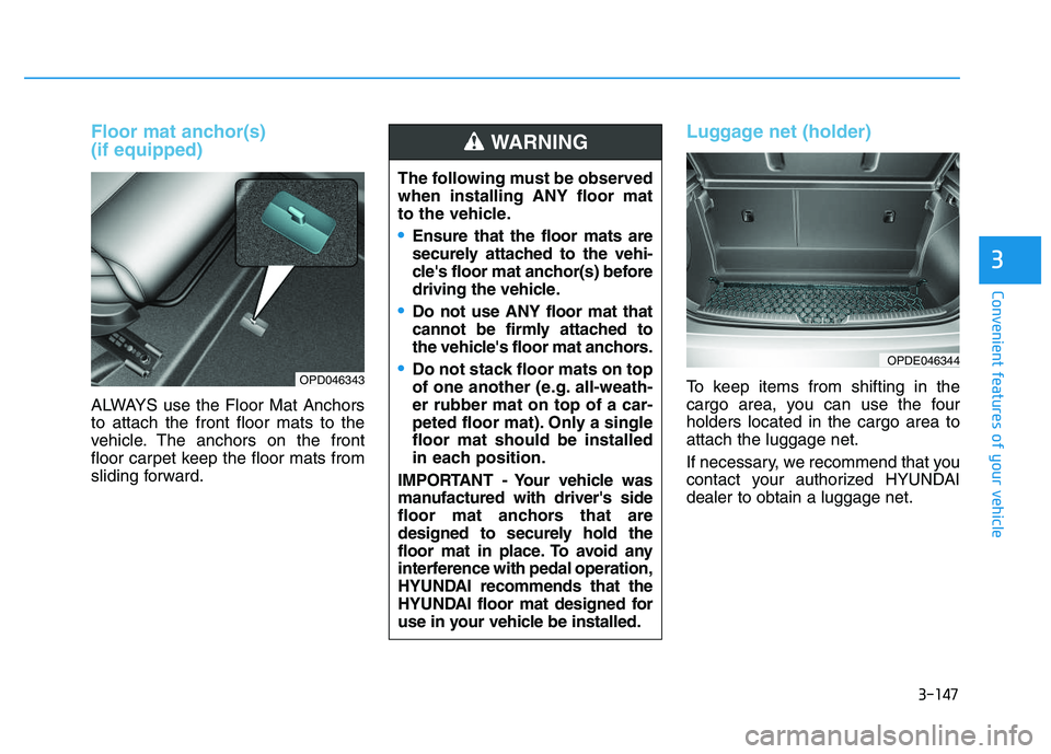 HYUNDAI I30 2020 Owners Manual 3-147
Convenient features of your vehicle
3
Floor mat anchor(s)
(if equipped)
ALWAYS use the Floor Mat Anchors
to attach the front floor mats to the
vehicle. The anchors on the front
floor carpet kee HYUNDAI I30 2020 Owners Manual 3-147
Convenient features of your vehicle
3
Floor mat anchor(s)
(if equipped)
ALWAYS use the Floor Mat Anchors
to attach the front floor mats to the
vehicle. The anchors on the front
floor carpet kee