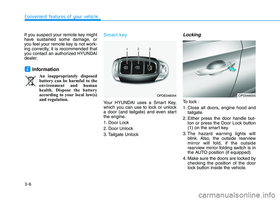 HYUNDAI I30 2020 Owners Manual 3-6
Convenient features of your vehicle
If you suspect your remote key might
have sustained some damage, or
you feel your remote key is not work-
ing correctly, it is recommended that
you contact an a HYUNDAI I30 2020 Owners Manual 3-6
Convenient features of your vehicle
If you suspect your remote key might
have sustained some damage, or
you feel your remote key is not work-
ing correctly, it is recommended that
you contact an a
