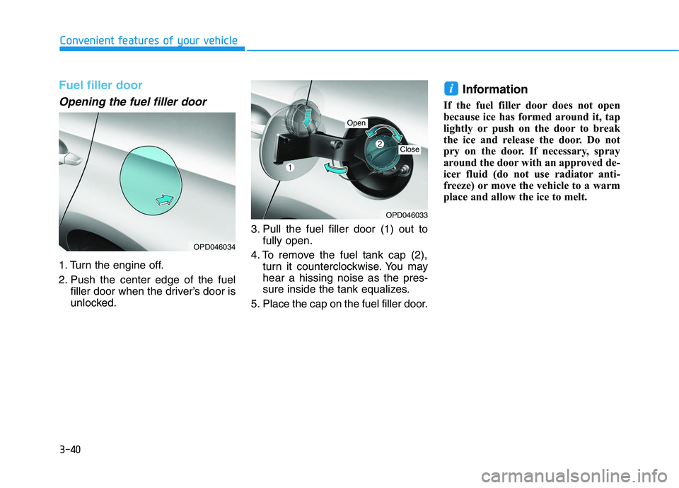 HYUNDAI I30 2020 Owners Manual 3-40
Convenient features of your vehicle
Fuel filler door
Opening the fuel filler door
1. Turn the engine off.
2. Push the center edge of the fuelfiller door when the driver’s door is
unlocked. 3. P HYUNDAI I30 2020 Owners Manual 3-40
Convenient features of your vehicle
Fuel filler door
Opening the fuel filler door
1. Turn the engine off.
2. Push the center edge of the fuelfiller door when the driver’s door is
unlocked. 3. P