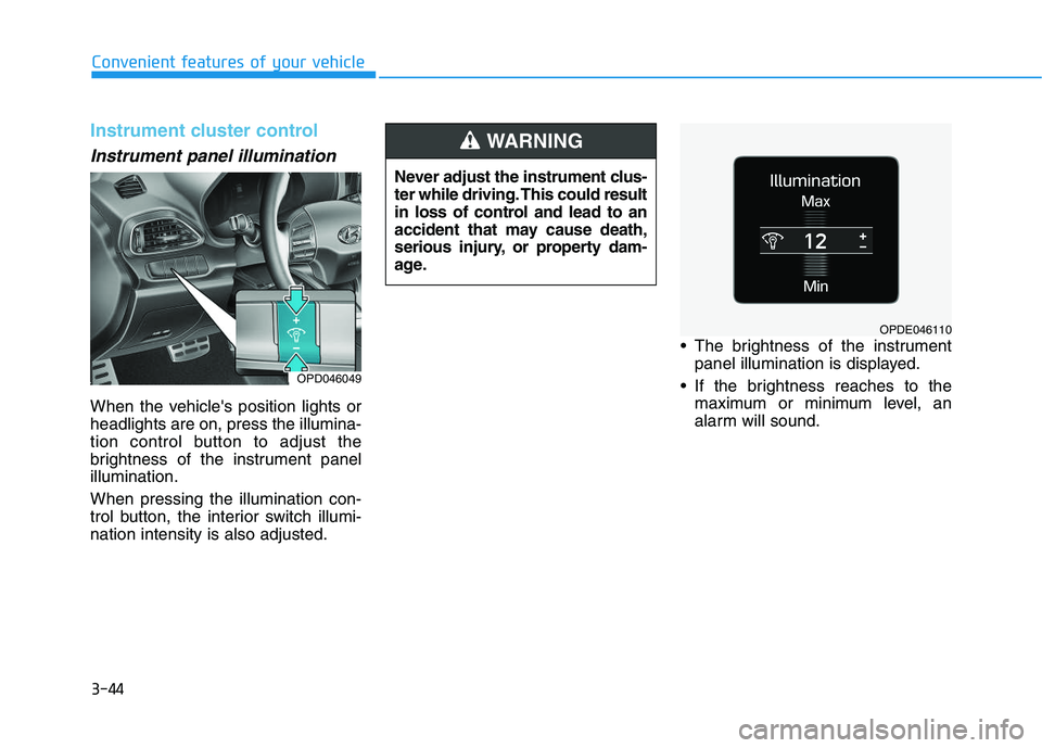 HYUNDAI I30 2020 Owners Manual 3-44
Convenient features of your vehicle
Instrument cluster control
Instrument panel illumination
When the vehicles position lights or
headlights are on, press the illumina-
tion control button to a HYUNDAI I30 2020 Owners Manual 3-44
Convenient features of your vehicle
Instrument cluster control
Instrument panel illumination
When the vehicles position lights or
headlights are on, press the illumina-
tion control button to a