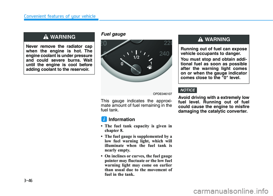 HYUNDAI I30 2020 Owners Manual 3-46
Convenient features of your vehicle
Fuel gauge
This gauge indicates the approxi-
mate amount of fuel remaining in the
fuel tank.
Information
• The fuel tank capacity is given inchapter 8.
• HYUNDAI I30 2020 Owners Manual 3-46
Convenient features of your vehicle
Fuel gauge
This gauge indicates the approxi-
mate amount of fuel remaining in the
fuel tank.
Information
• The fuel tank capacity is given inchapter 8.
•