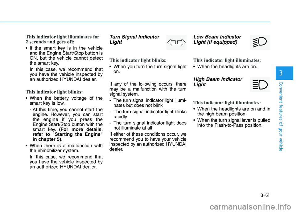 HYUNDAI I30 2020 Owners Manual 3-61
Convenient features of your vehicle
3
This indicator light illuminates for
2 seconds and goes off:
If the smart key is in the vehicleand the Engine Start/Stop button is
ON, but the vehicle canno HYUNDAI I30 2020 Owners Manual 3-61
Convenient features of your vehicle
3
This indicator light illuminates for
2 seconds and goes off:
If the smart key is in the vehicleand the Engine Start/Stop button is
ON, but the vehicle canno