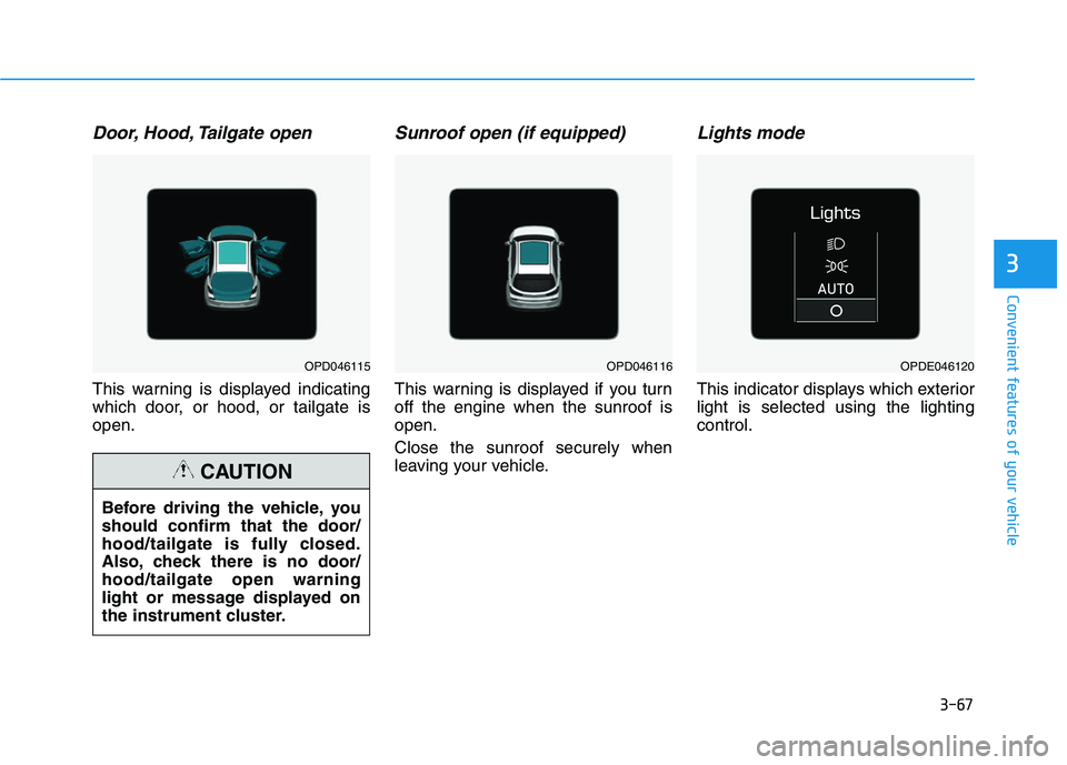 HYUNDAI I30 2020 Owners Manual 3-67
Convenient features of your vehicle
3
Door, Hood, Tailgate open
This warning is displayed indicating
which door, or hood, or tailgate is
open.
Sunroof open (if equipped)
This warning is displayed HYUNDAI I30 2020 Owners Manual 3-67
Convenient features of your vehicle
3
Door, Hood, Tailgate open
This warning is displayed indicating
which door, or hood, or tailgate is
open.
Sunroof open (if equipped)
This warning is displayed