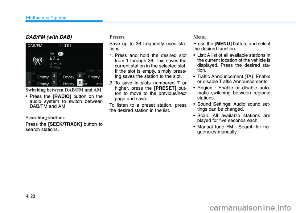 HYUNDAI I30 2020  Owners Manual 4-20
Multimedia System
DAB/FM (with DAB)
Switching between DAB/FM and AM
 Press the [RADIO]button on the
audio system to switch between
DAB/FM and AM.
Searching stations
Press the  [SEEK/TRACK] button