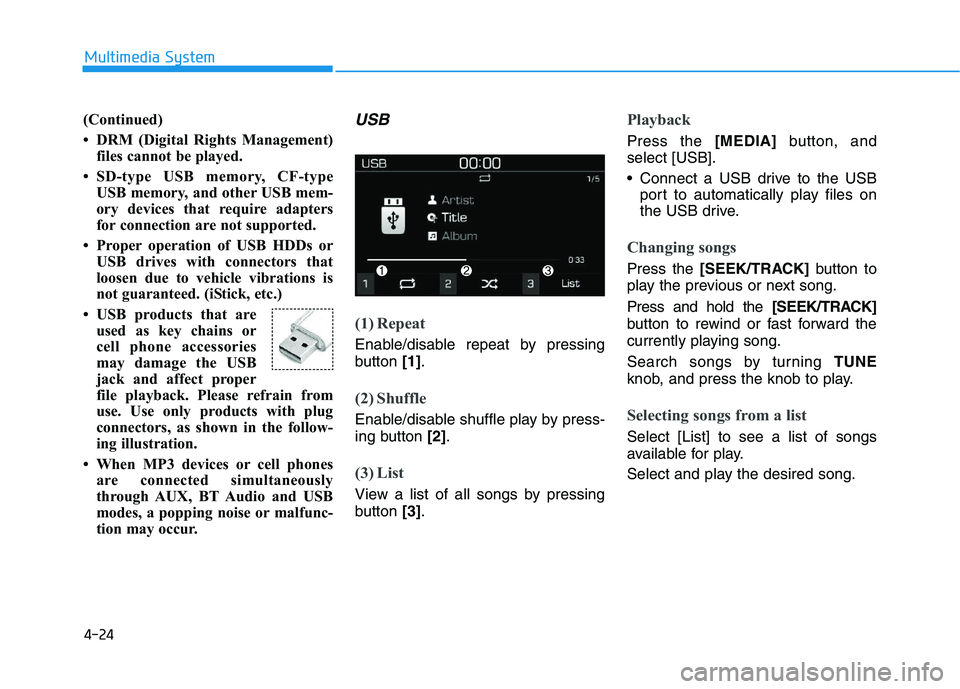 HYUNDAI I30 2020  Owners Manual 4-24
Multimedia System
(Continued)
• DRM (Digital Rights Management) files cannot be played.
• SD-type USB memory, CF-type USB memory, and other USB mem-
ory devices that require adapters
for conn