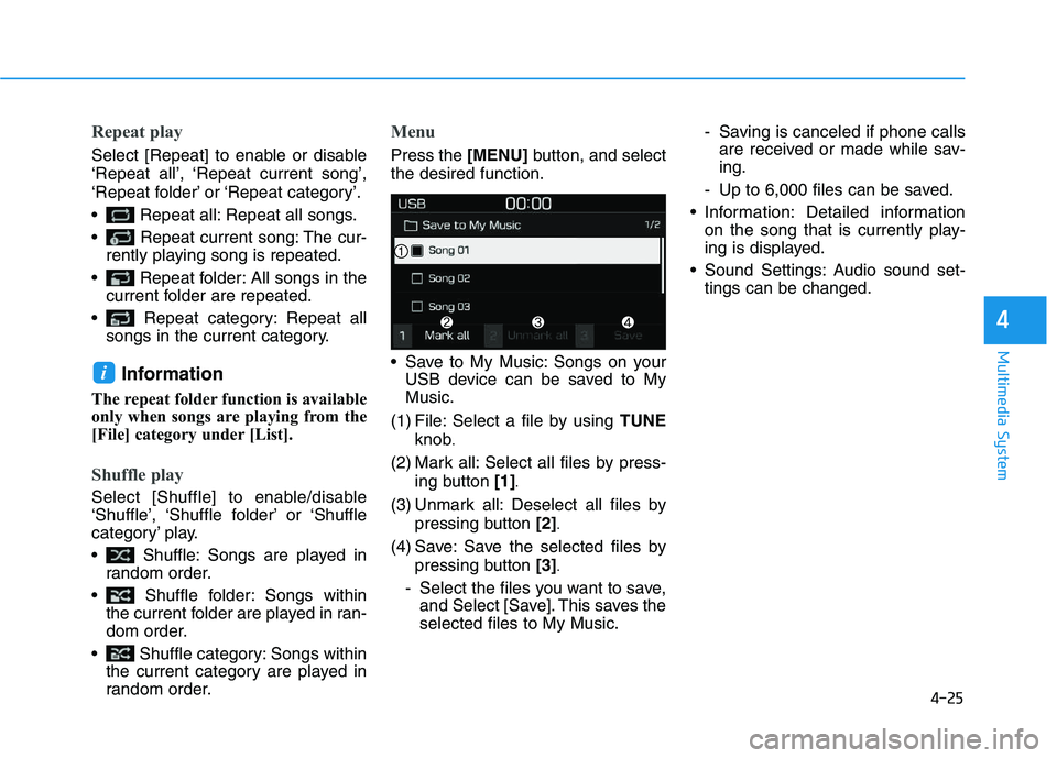 HYUNDAI I30 2020  Owners Manual 4-25
Multimedia System
4
Repeat play
Select [Repeat] to enable or disable
‘Repeat all’, ‘Repeat current song’,
‘Repeat folder’ or ‘Repeat category’.
 Repeat all: Repeat all songs.
 Rep