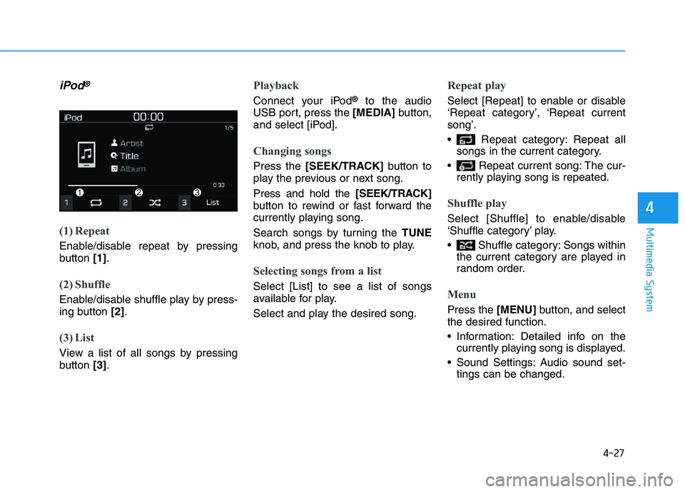 HYUNDAI I30 2020  Owners Manual 4-27
Multimedia System
4
iPod®
(1) Repeat
Enable/disable repeat by pressing
button [1].
(2) Shuffle
Enable/disable shuffle play by press-
ing button  [2].
(3) List
View a list of all songs by pressin