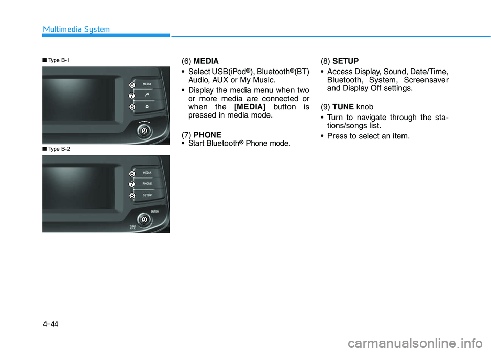 HYUNDAI I30 2020  Owners Manual 4-44
Multimedia System(6)MEDIA
 Select USB(iPod
®), Bluetooth®(BT)
Audio, AUX or My Music.
 Display the media menu when two or more media are connected or
when the  [MEDIA]button is
pressed in media