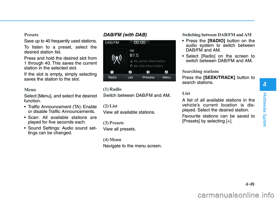 HYUNDAI I30 2020  Owners Manual 4-49
Multimedia System
4
Presets
Save up to 40 frequently used stations.
To listen to a preset, select the
desired station list.
Press and hold the desired slot from
1 through 40. This saves the curre