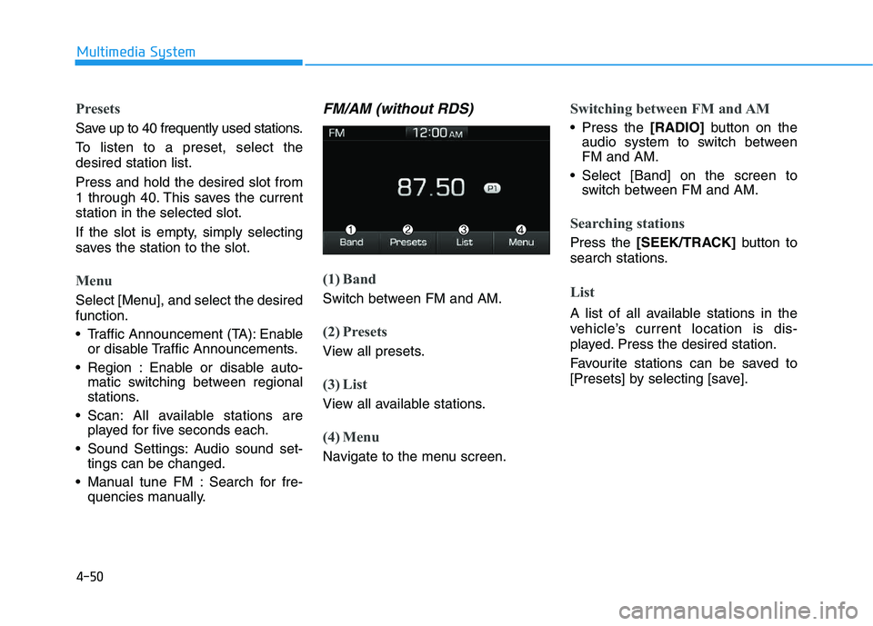 HYUNDAI I30 2020  Owners Manual 4-50
Multimedia System
Presets
Save up to 40 frequently used stations.
To listen to a preset, select the
desired station list.
Press and hold the desired slot from
1 through 40. This saves the current