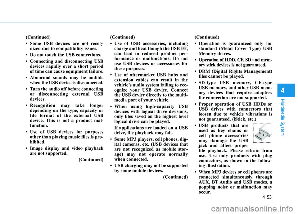HYUNDAI I30 2020  Owners Manual 4-53
Multimedia System
4
(Continued)
• Some USB devices are not recog-nized due to compatibility issues.
• Do not touch the USB connections.
• Connecting and disconnecting USB devices rapidly ov